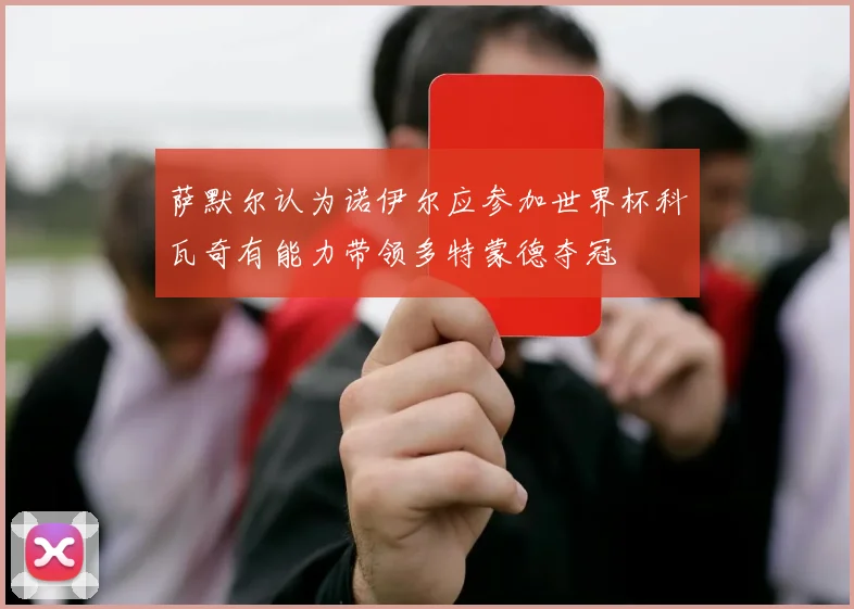 萨默尔认为诺伊尔应参加世界杯科瓦奇有能力带领多特蒙德夺冠