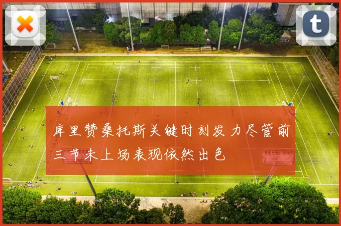 库里赞桑托斯关键时刻发力尽管前三节未上场表现依然出色