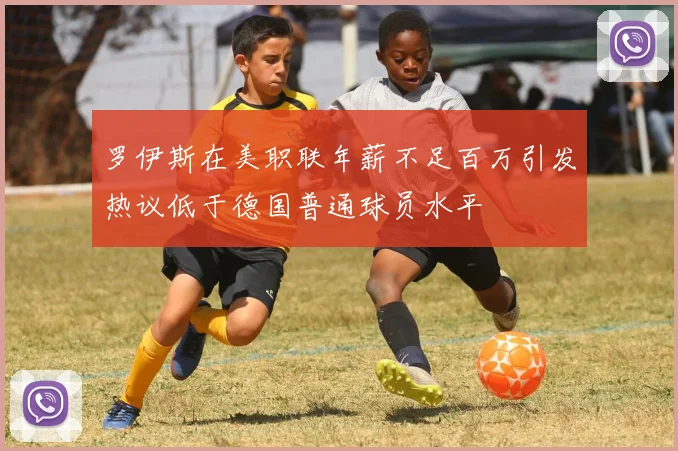 罗伊斯在美职联年薪不足百万引发热议低于德国普通球员水平