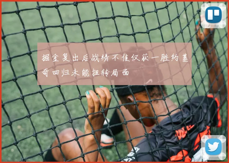 掘金复出后战绩不佳仅获一胜约基奇回归未能扭转局面
