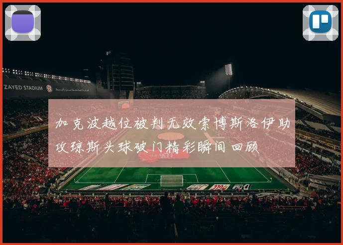 加克波越位被判无效索博斯洛伊助攻琼斯头球破门精彩瞬间回顾