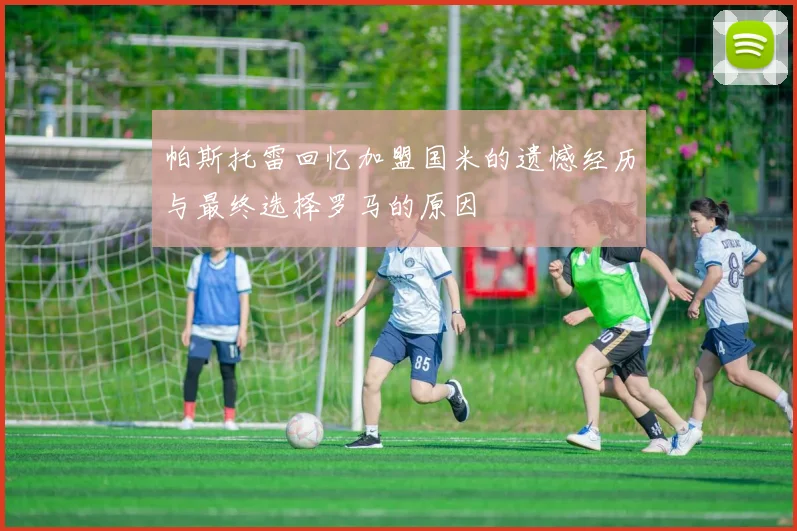 帕斯托雷回忆加盟国米的遗憾经历与最终选择罗马的原因