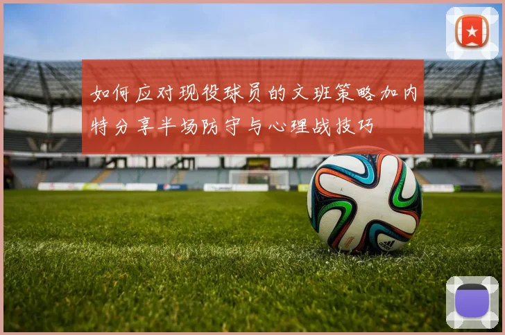 如何应对现役球员的文班策略加内特分享半场防守与心理战技巧