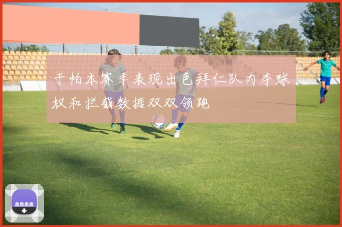 于帕本赛季表现出色拜仁队内夺球权和拦截数据双双领跑