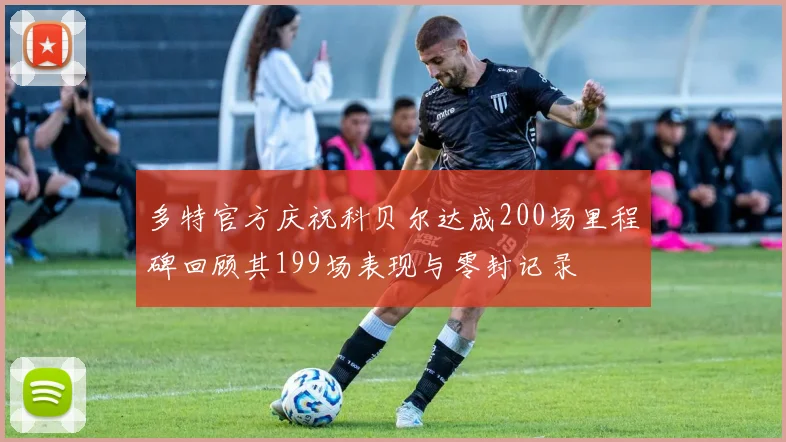 多特官方庆祝科贝尔达成200场里程碑回顾其199场表现与零封记录
