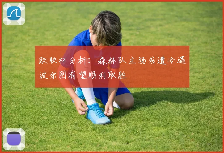 欧联杯分析：森林队主场或遭冷遇波尔图有望顺利取胜