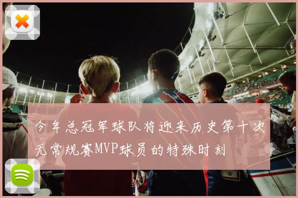 今年总冠军球队将迎来历史第十次无常规赛MVP球员的特殊时刻