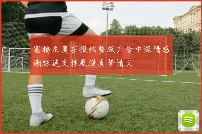塞梅尼奥在报纸整版广告中深情感谢球迷支持展现真挚情义